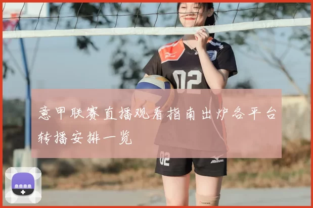 意甲联赛直播观看指南出炉各平台转播安排一览