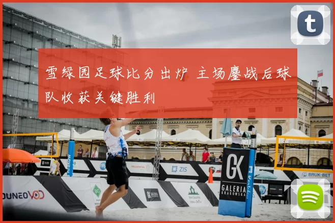 雪绿园足球比分出炉 主场鏖战后球队收获关键胜利