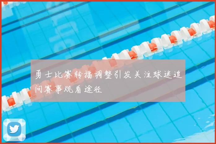 勇士比赛转播调整引发关注球迷追问赛事观看途径