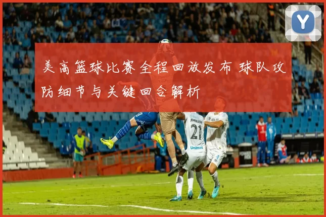 美高篮球比赛全程回放发布 球队攻防细节与关键回合解析