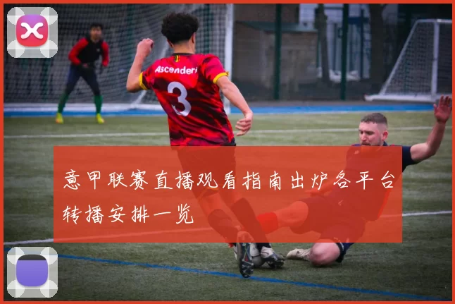 意甲联赛直播观看指南出炉各平台转播安排一览