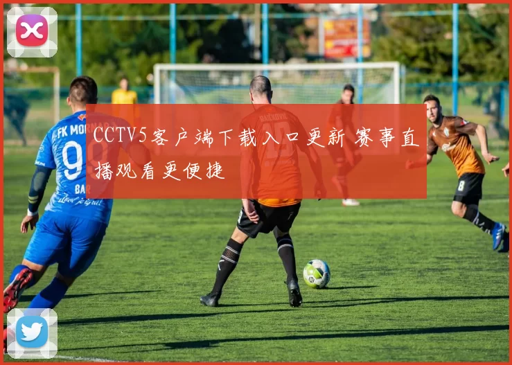CCTV5客户端下载入口更新 赛事直播观看更便捷