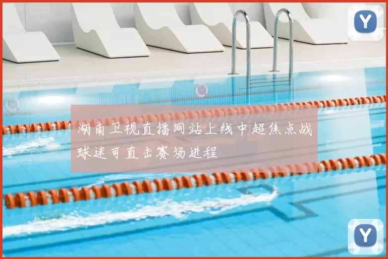 湖南卫视直播网站上线中超焦点战球迷可直击赛场进程