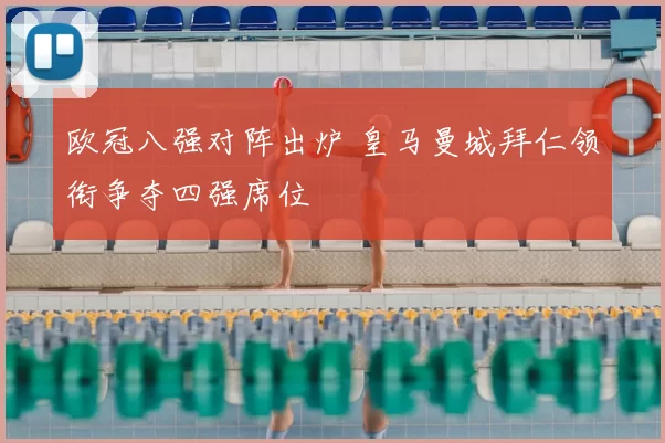 欧冠八强对阵出炉 皇马曼城拜仁领衔争夺四强席位