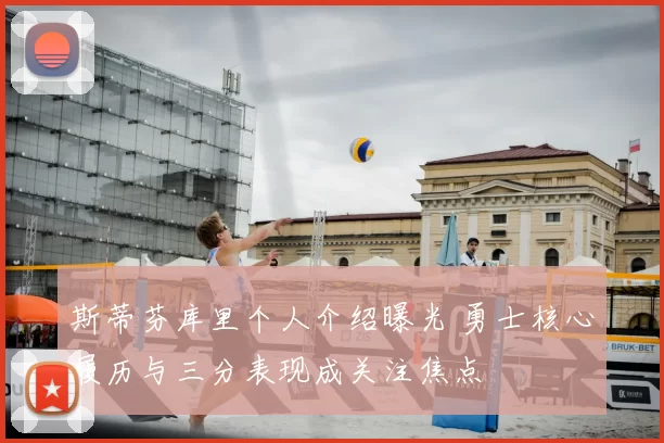 斯蒂芬库里个人介绍曝光 勇士核心履历与三分表现成关注焦点