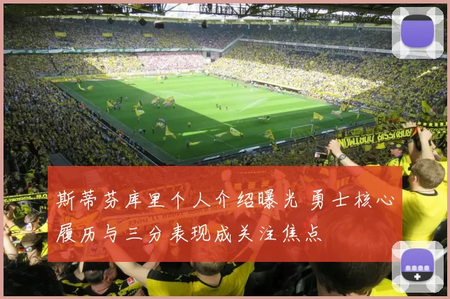 斯蒂芬库里个人介绍曝光 勇士核心履历与三分表现成关注焦点