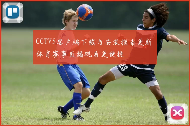 CCTV5客户端下载与安装指南更新 体育赛事直播观看更便捷