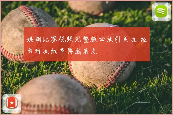姚明比赛视频完整版回放引关注 经典对决细节再成看点