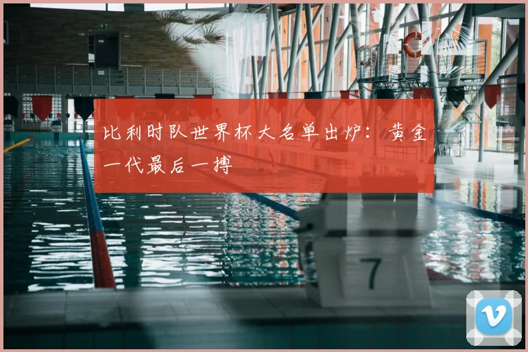 比利时队世界杯大名单出炉:黄金一代最后一搏