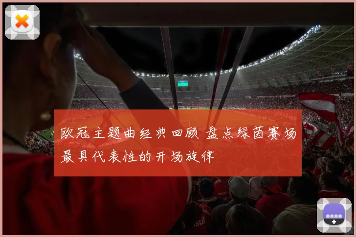 欧冠主题曲经典回顾 盘点绿茵赛场最具代表性的开场旋律