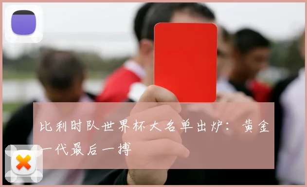 比利时队世界杯大名单出炉:黄金一代最后一搏