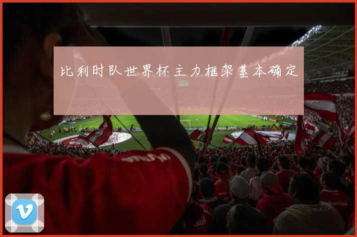 比利时队世界杯主力框架基本确定