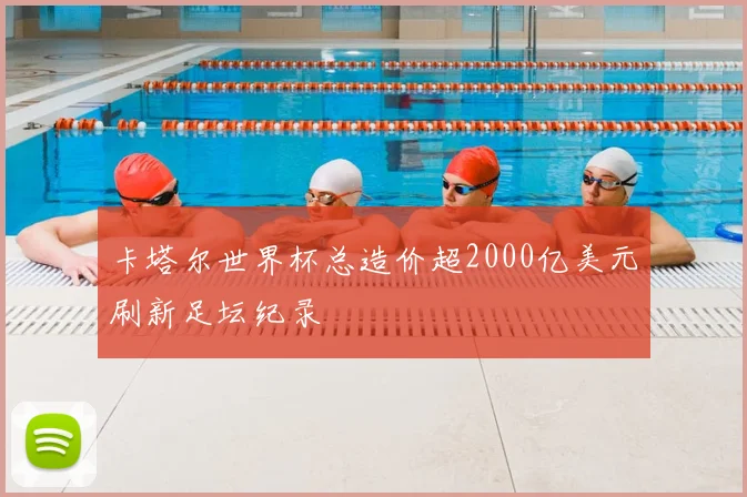 卡塔尔世界杯总造价超2000亿美元刷新足坛纪录