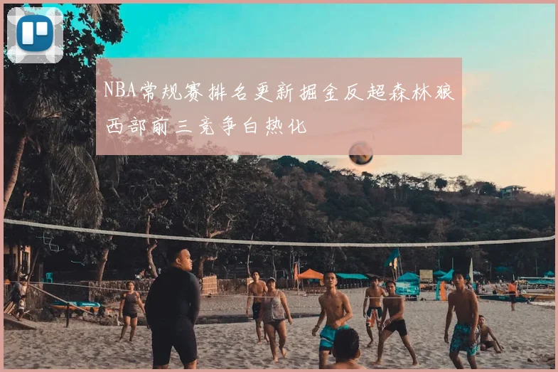 NBA常规赛排名更新掘金反超森林狼西部前三竞争白热化